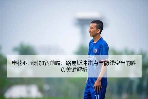 申花亚冠附加赛前瞻:路易斯冲击点与防线空当的胜负关键解析