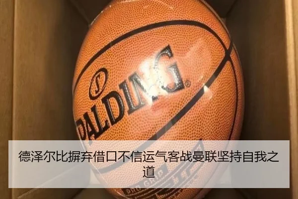 德泽尔比摒弃借口不信运气客战曼联坚持自我之道 | QYSports